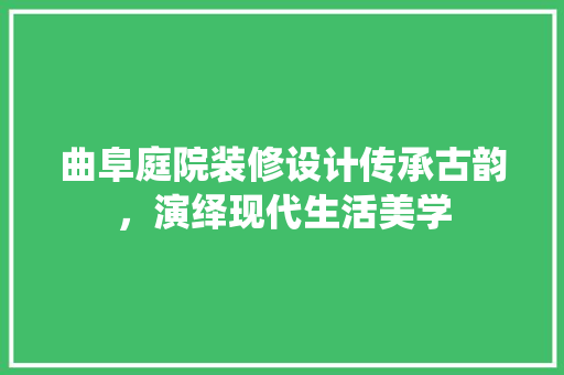 曲阜庭院装修设计传承古韵，演绎现代生活美学