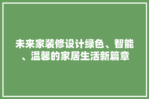 未来家装修设计绿色、智能、温馨的家居生活新篇章