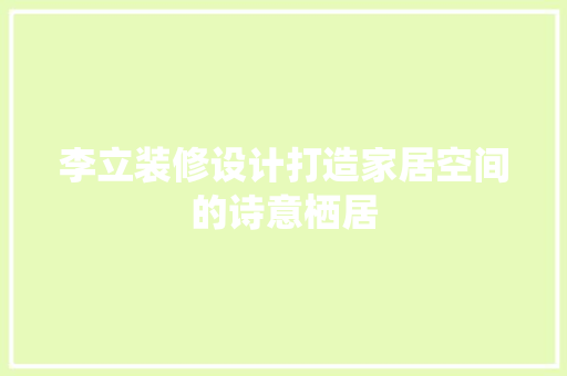 李立装修设计打造家居空间的诗意栖居
