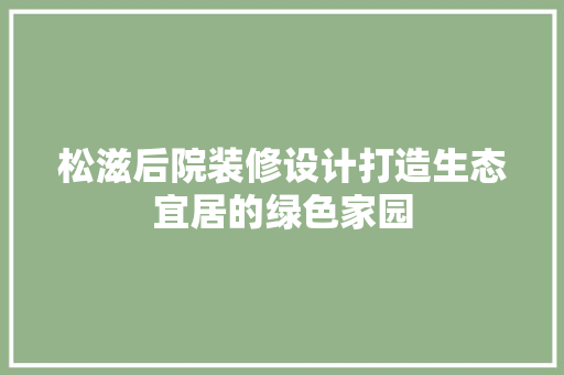 松滋后院装修设计打造生态宜居的绿色家园