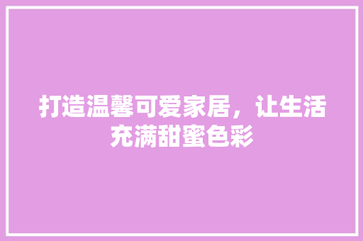 打造温馨可爱家居，让生活充满甜蜜色彩  第1张