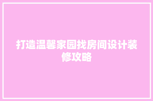 打造温馨家园找房间设计装修攻略