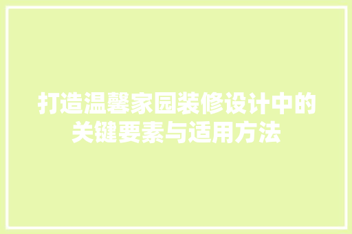 打造温馨家园装修设计中的关键要素与适用方法