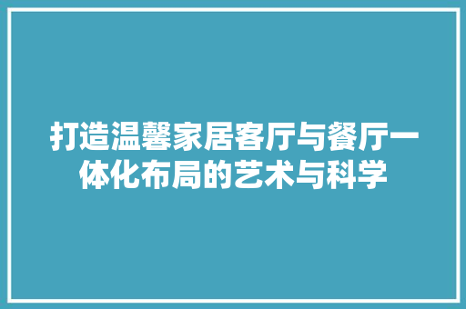 打造温馨家居客厅与餐厅一体化布局的艺术与科学