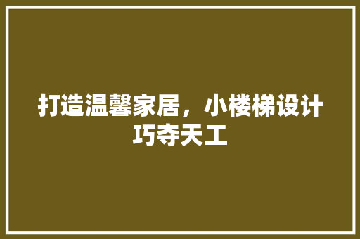打造温馨家居，小楼梯设计巧夺天工