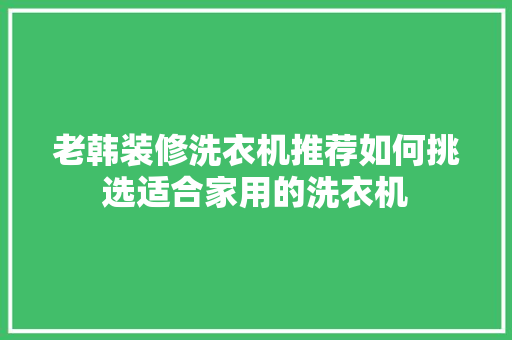 老韩装修洗衣机推荐如何挑选适合家用的洗衣机