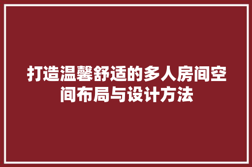 打造温馨舒适的多人房间空间布局与设计方法