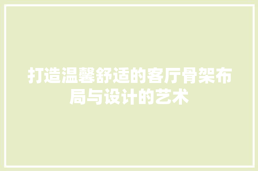 打造温馨舒适的客厅骨架布局与设计的艺术