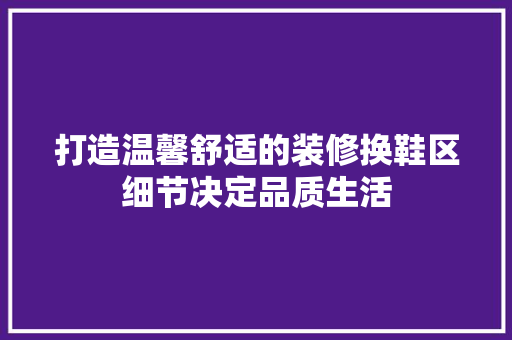 打造温馨舒适的装修换鞋区细节决定品质生活