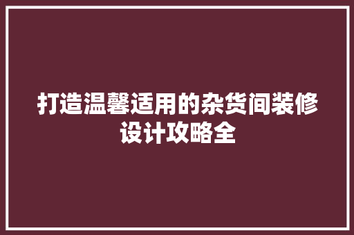 打造温馨适用的杂货间装修设计攻略全