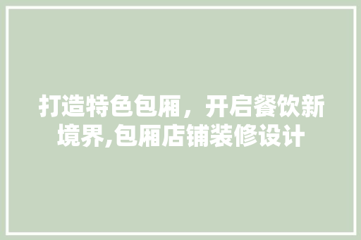 打造特色包厢，开启餐饮新境界,包厢店铺装修设计