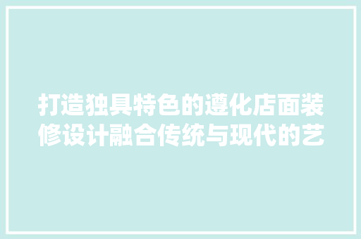 打造独具特色的遵化店面装修设计融合传统与现代的艺术盛宴