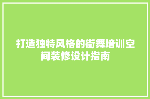 打造独特风格的街舞培训空间装修设计指南