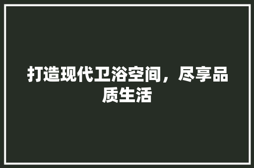 打造现代卫浴空间，尽享品质生活