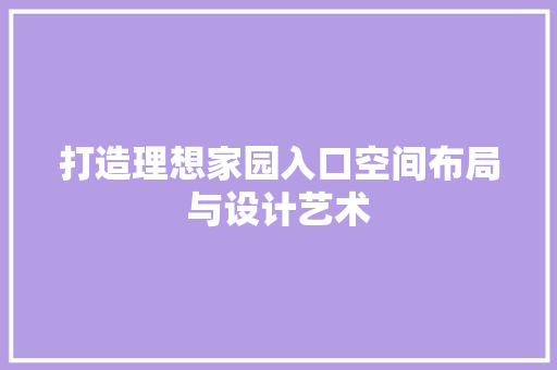 打造理想家园入口空间布局与设计艺术