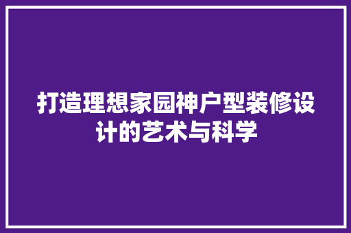 打造理想家园神户型装修设计的艺术与科学