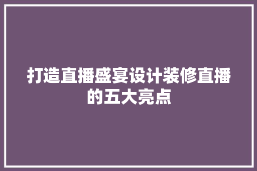打造直播盛宴设计装修直播的五大亮点