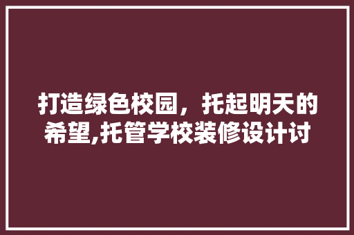 打造绿色校园，托起明天的希望,托管学校装修设计讨论