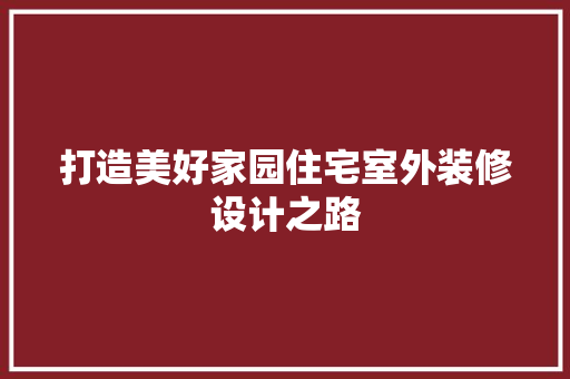 打造美好家园住宅室外装修设计之路