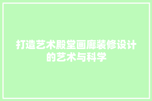 打造艺术殿堂画廊装修设计的艺术与科学