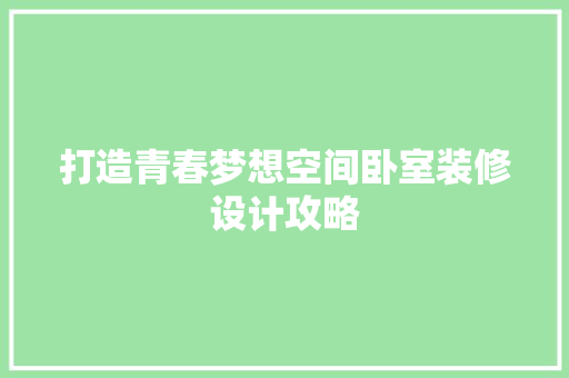 打造青春梦想空间卧室装修设计攻略