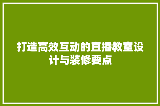 打造高效互动的直播教室设计与装修要点