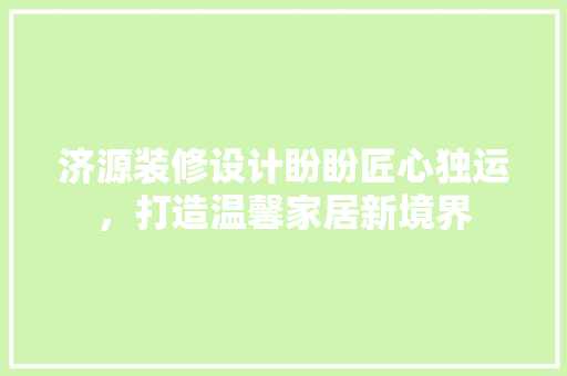济源装修设计盼盼匠心独运，打造温馨家居新境界