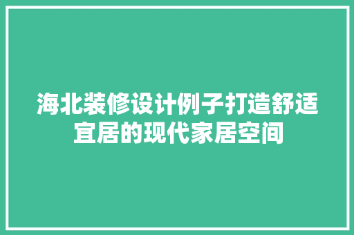 海北装修设计例子打造舒适宜居的现代家居空间