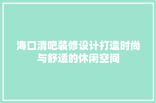 海口清吧装修设计打造时尚与舒适的休闲空间