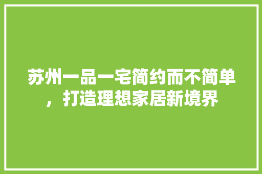 苏州一品一宅简约而不简单，打造理想家居新境界