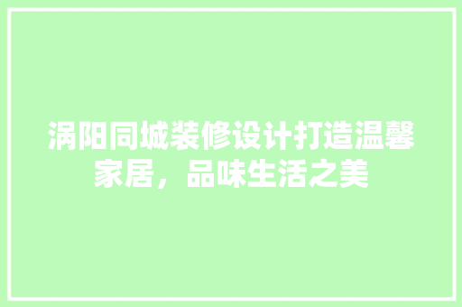 涡阳同城装修设计打造温馨家居，品味生活之美