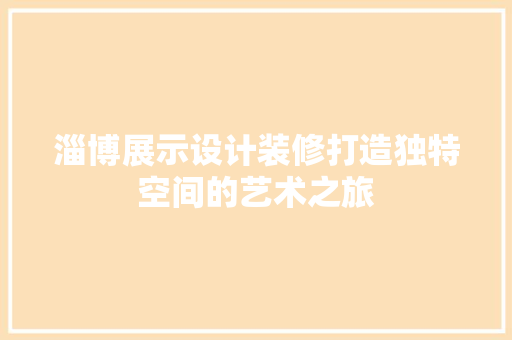 淄博展示设计装修打造独特空间的艺术之旅