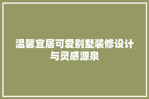 温馨宜居可爱别墅装修设计与灵感源泉