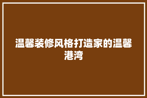 温馨装修风格打造家的温馨港湾