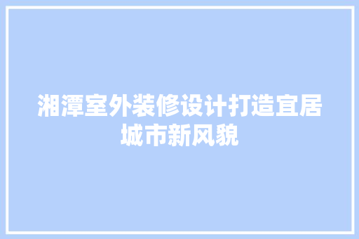 湘潭室外装修设计打造宜居城市新风貌