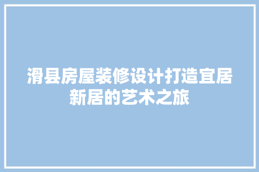 滑县房屋装修设计打造宜居新居的艺术之旅