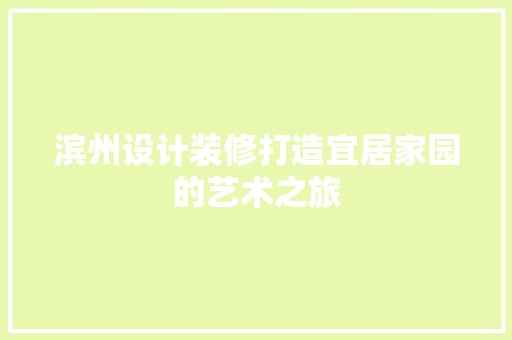 滨州设计装修打造宜居家园的艺术之旅