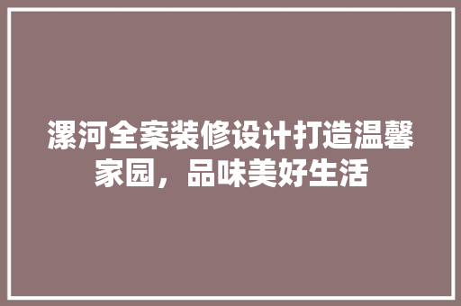 漯河全案装修设计打造温馨家园，品味美好生活