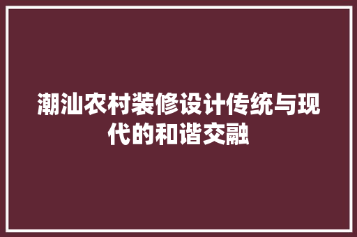 潮汕农村装修设计传统与现代的和谐交融