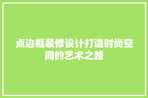 点边框装修设计打造时尚空间的艺术之路