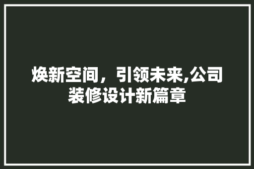 焕新空间，引领未来,公司装修设计新篇章