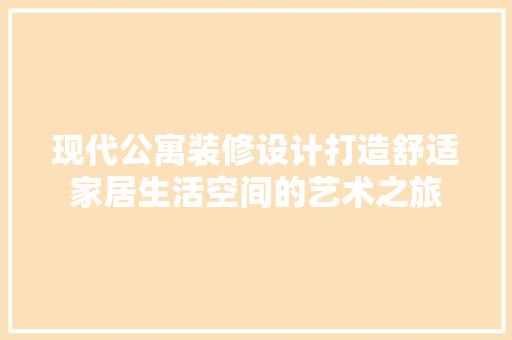 现代公寓装修设计打造舒适家居生活空间的艺术之旅