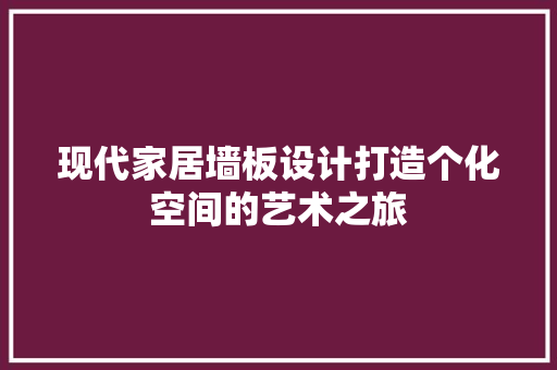 现代家居墙板设计打造个化空间的艺术之旅  第1张
