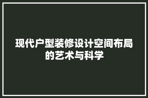 现代户型装修设计空间布局的艺术与科学