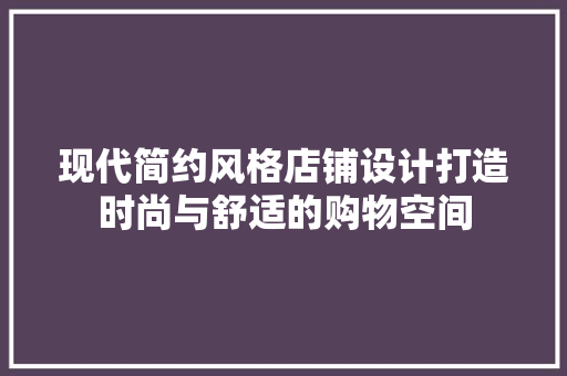 现代简约风格店铺设计打造时尚与舒适的购物空间
