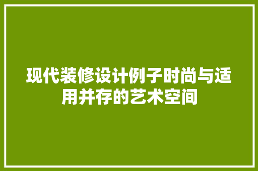 现代装修设计例子时尚与适用并存的艺术空间