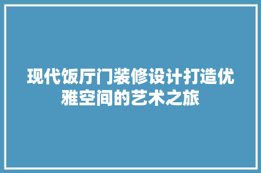 现代饭厅门装修设计打造优雅空间的艺术之旅