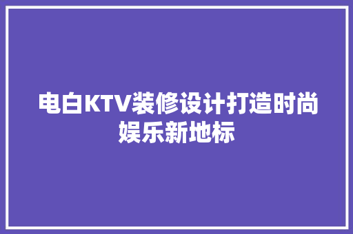 电白KTV装修设计打造时尚娱乐新地标