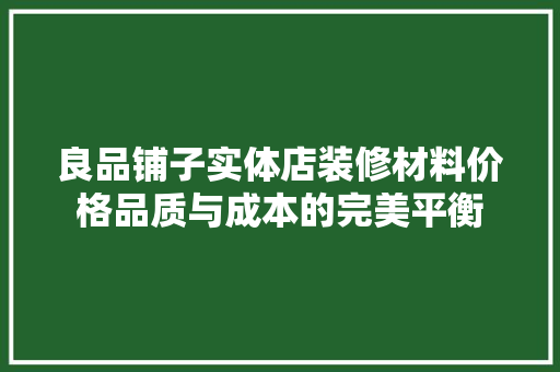 良品铺子实体店装修材料价格品质与成本的完美平衡