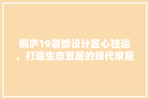 桐庐19装修设计匠心独运，打造生态宜居的现代家居